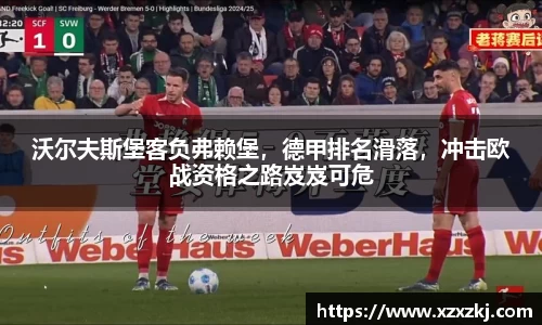 沃尔夫斯堡客负弗赖堡，德甲排名滑落，冲击欧战资格之路岌岌可危