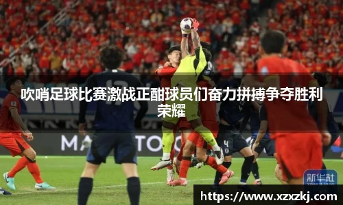 吹哨足球比赛激战正酣球员们奋力拼搏争夺胜利荣耀