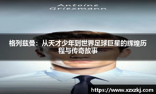 格列兹曼：从天才少年到世界足球巨星的辉煌历程与传奇故事
