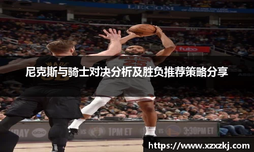 尼克斯与骑士对决分析及胜负推荐策略分享