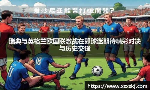 瑞典与英格兰欧国联激战在即球迷期待精彩对决与历史交锋