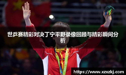 世乒赛精彩对决丁宁平野录像回顾与精彩瞬间分析