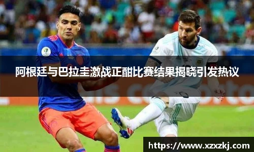 阿根廷与巴拉圭激战正酣比赛结果揭晓引发热议