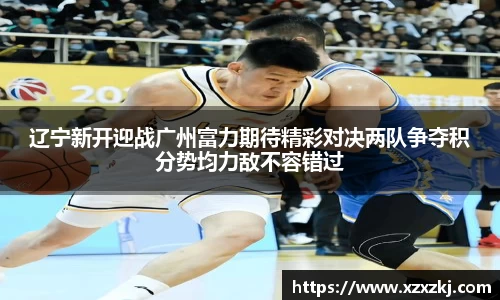 辽宁新开迎战广州富力期待精彩对决两队争夺积分势均力敌不容错过