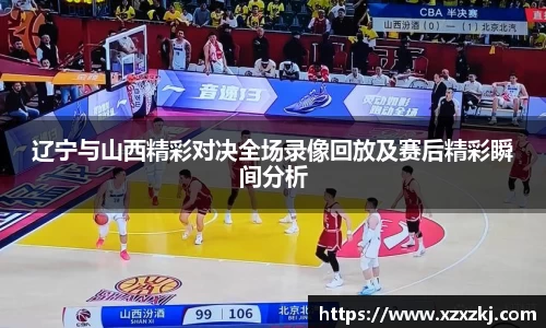 辽宁与山西精彩对决全场录像回放及赛后精彩瞬间分析
