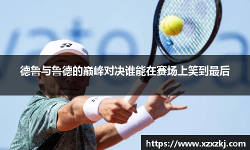 德鲁与鲁德的巅峰对决谁能在赛场上笑到最后