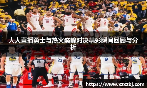 人人直播勇士与热火巅峰对决精彩瞬间回顾与分析