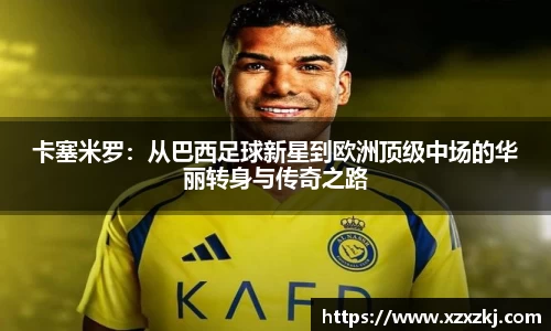 卡塞米罗：从巴西足球新星到欧洲顶级中场的华丽转身与传奇之路