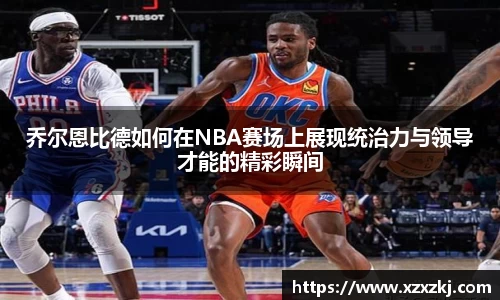 乔尔恩比德如何在NBA赛场上展现统治力与领导才能的精彩瞬间