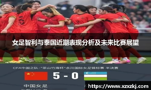 女足智利与泰国近期表现分析及未来比赛展望
