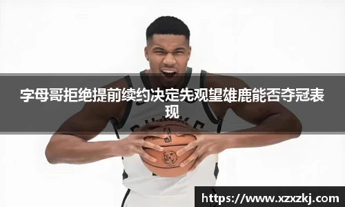 字母哥拒绝提前续约决定先观望雄鹿能否夺冠表现