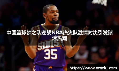中国篮球梦之队迎战NBA热火队激情对决引发球迷热潮